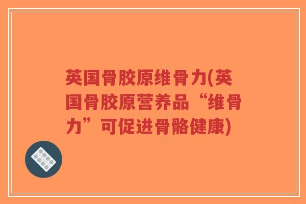 英国骨胶原维骨力(英国骨胶原营养品“维骨力”可促进骨骼健康)-第1张图片-超越 英国骨胶原维骨力(英国骨胶原营养品“维骨力”可促进骨骼健康)-第1张图片-超越
