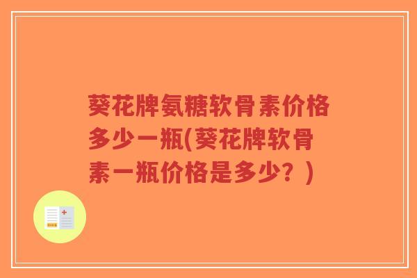 葵花牌氨糖软骨素价格多少一瓶(葵花牌软骨素一瓶价格是多少？)-第1张图片-超越