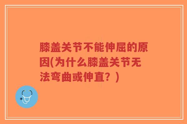 膝盖关节不能伸屈的原因(为什么膝盖关节无法弯曲或伸直？)-第1张图片-超越