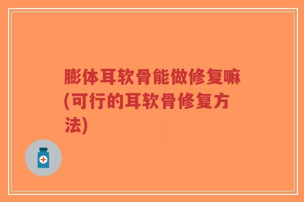 膨体耳软骨能做修复嘛(可行的耳软骨修复方法)-第1张图片-超越 膨体耳软骨能做修复嘛(可行的耳软骨修复方法)-第1张图片-超越