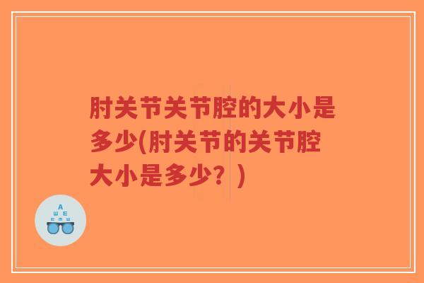 肘关节关节腔的大小是多少(肘关节的关节腔大小是多少?)-第1张图片-超越 肘关节关节腔的大小是多少(肘关节的关节腔大小是多少?)-第1张图片-超越