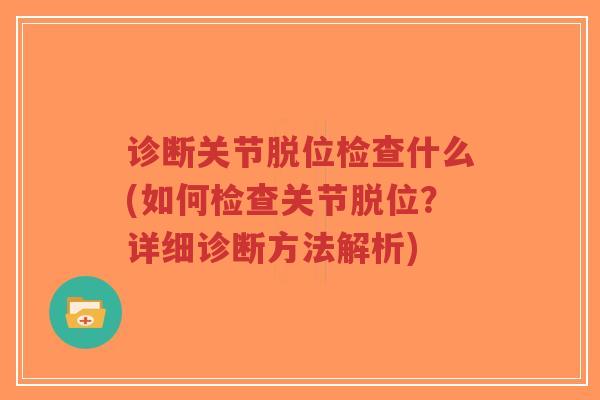 诊断关节脱位检查什么(如何检查关节脱位?详细诊断方法解析)-第1张图片-超越 诊断关节脱位检查什么(如何检查关节脱位?详细诊断方法解析)-第1张图片-超越
