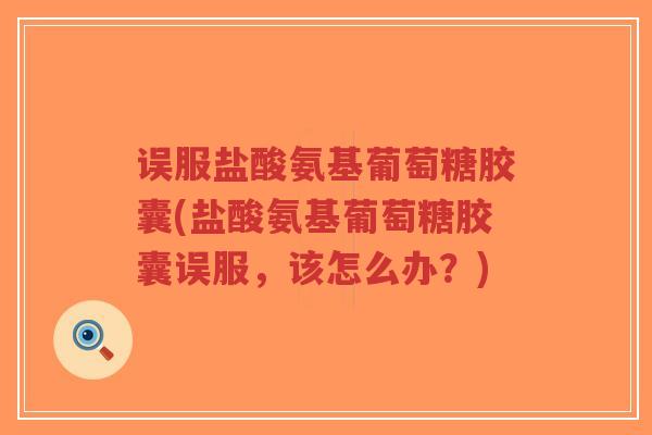 误服盐酸氨基葡萄糖胶囊(盐酸氨基葡萄糖胶囊误服,该怎么办?)-第1张图片-超越 误服盐酸氨基葡萄糖胶囊(盐酸氨基葡萄糖胶囊误服,该怎么办?)-第1张图片-超越