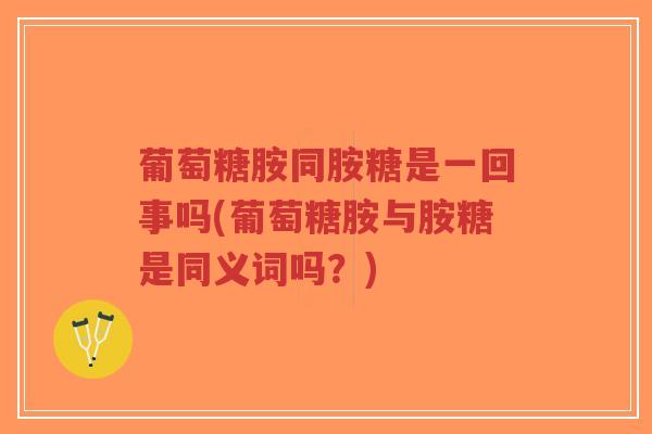 葡萄糖胺同胺糖是一回事吗(葡萄糖胺与胺糖是同义词吗?)-第1张图片-超越 葡萄糖胺同胺糖是一回事吗(葡萄糖胺与胺糖是同义词吗?)-第1张图片-超越