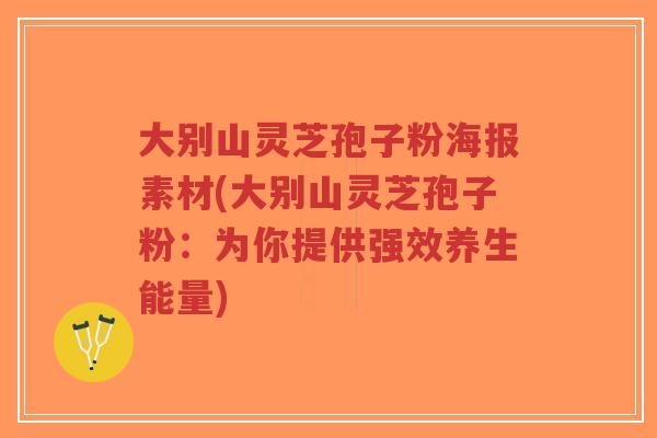 大别山灵芝孢子粉海报素材(大别山灵芝孢子粉:为你提供强效养生能量)-第1张图片-超越 大别山灵芝孢子粉海报素材(大别山灵芝孢子粉:为你提供强效养生能量)-第1张图片-超越
