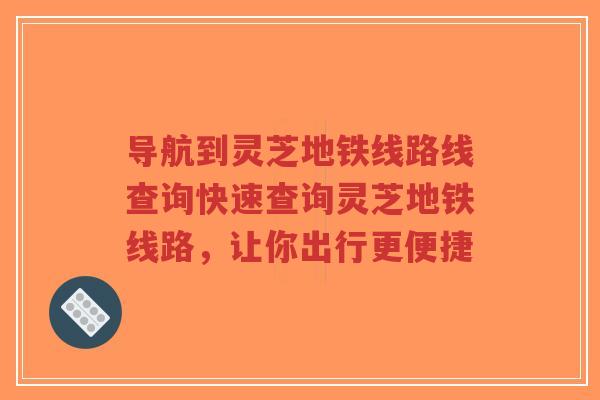 导航到灵芝地铁线路线查询快速查询灵芝地铁线路,让你出行更便捷-第1张图片-超越 导航到灵芝地铁线路线查询快速查询灵芝地铁线路,让你出行更便捷-第1张图片-超越