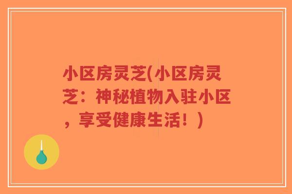 小区房灵芝(小区房灵芝:神秘植物入驻小区,享受健康生活!)-第1张图片-超越 小区房灵芝(小区房灵芝:神秘植物入驻小区,享受健康生活!)-第1张图片-超越