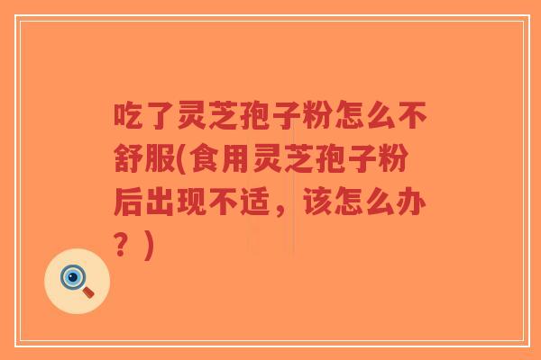 吃了灵芝孢子粉怎么不舒服(食用灵芝孢子粉后出现不适,该怎么办?)-第1张图片-超越 吃了灵芝孢子粉怎么不舒服(食用灵芝孢子粉后出现不适,该怎么办?)-第1张图片-超越