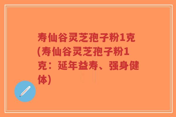 寿仙谷灵芝孢子粉1克(寿仙谷灵芝孢子粉1克:延年益寿、强身健体)-第1张图片-超越 寿仙谷灵芝孢子粉1克(寿仙谷灵芝孢子粉1克:延年益寿、强身健体)-第1张图片-超越