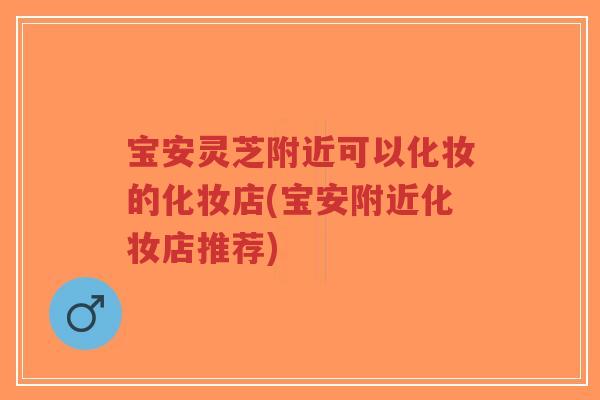 宝安灵芝附近可以化妆的化妆店(宝安附近化妆店推荐)-第1张图片-超越 宝安灵芝附近可以化妆的化妆店(宝安附近化妆店推荐)-第1张图片-超越