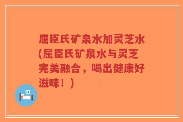 屈臣氏矿泉水加灵芝水(屈臣氏矿泉水与灵芝完美融合,喝出健康好滋味!)-第1张图片-超越 屈臣氏矿泉水加灵芝水(屈臣氏矿泉水与灵芝完美融合,喝出健康好滋味!)-第1张图片-超越