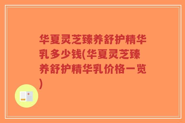 华夏灵芝臻养舒护精华乳多少钱(华夏灵芝臻养舒护精华乳价格一览)-第1张图片-超越 华夏灵芝臻养舒护精华乳多少钱(华夏灵芝臻养舒护精华乳价格一览)-第1张图片-超越