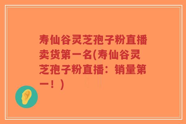 寿仙谷灵芝孢子粉直播卖货第一名(寿仙谷灵芝孢子粉直播:销量第一!)-第1张图片-超越 寿仙谷灵芝孢子粉直播卖货第一名(寿仙谷灵芝孢子粉直播:销量第一!)-第1张图片-超越