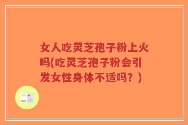 女人吃灵芝孢子粉上火吗(吃灵芝孢子粉会引发女性身体不适吗？)-第1张图片-超越