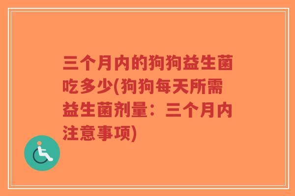 三个月内的狗狗益生菌吃多少(狗狗每天所需益生菌剂量:三个月内注意事项)-第1张图片-超越 三个月内的狗狗益生菌吃多少(狗狗每天所需益生菌剂量:三个月内注意事项)-第1张图片-超越
