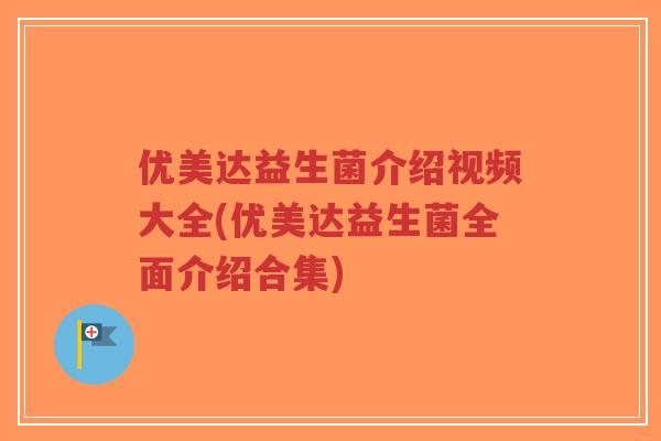 优美达益生菌介绍视频大全(优美达益生菌全面介绍合集)-第1张图片-超越 优美达益生菌介绍视频大全(优美达益生菌全面介绍合集)-第1张图片-超越