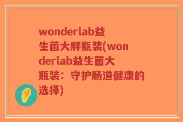 wonderlab益生菌大胖瓶装(wonderlab益生菌大瓶装:守护肠道健康的选择)-第1张图片-超越 wonderlab益生菌大胖瓶装(wonderlab益生菌大瓶装:守护肠道健康的选择)-第1张图片-超越