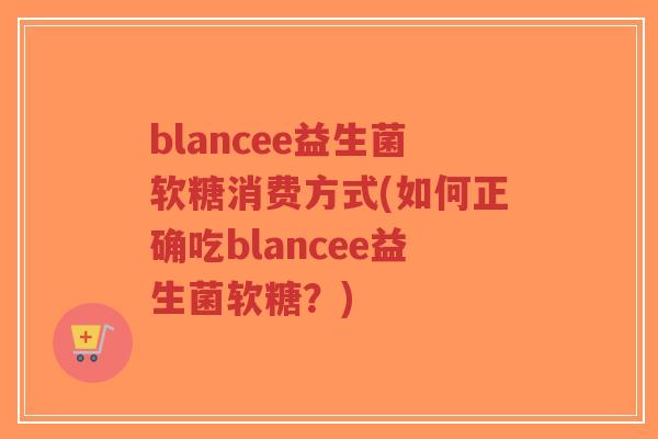 blancee益生菌软糖消费方式(如何正确吃blancee益生菌软糖?)-第1张图片-超越 blancee益生菌软糖消费方式(如何正确吃blancee益生菌软糖?)-第1张图片-超越