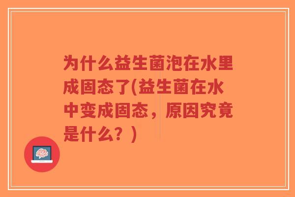 为什么益生菌泡在水里成固态了(益生菌在水中变成固态,原因究竟是什么?)-第1张图片-超越 为什么益生菌泡在水里成固态了(益生菌在水中变成固态,原因究竟是什么?)-第1张图片-超越