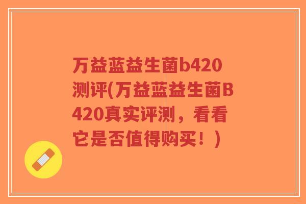 万益蓝益生菌b420测评(万益蓝益生菌B420真实评测,看看它是否值得购买!)-第1张图片-超越 万益蓝益生菌b420测评(万益蓝益生菌B420真实评测,看看它是否值得购买!)-第1张图片-超越