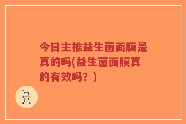 今日主推益生菌面膜是真的吗(益生菌面膜真的有效吗?)-第1张图片-超越 今日主推益生菌面膜是真的吗(益生菌面膜真的有效吗?)-第1张图片-超越