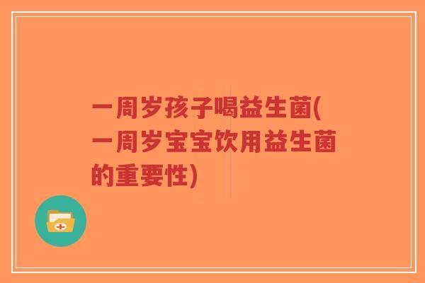 一周岁孩子喝益生菌(一周岁宝宝饮用益生菌的重要性)-第1张图片-超越