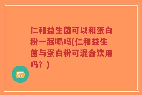 仁和益生菌可以和蛋白粉一起喝吗(仁和益生菌与蛋白粉可混合饮用吗?)-第1张图片-超越 仁和益生菌可以和蛋白粉一起喝吗(仁和益生菌与蛋白粉可混合饮用吗?)-第1张图片-超越