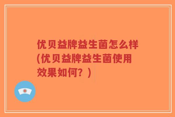 优贝益牌益生菌怎么样(优贝益牌益生菌使用效果如何?)-第1张图片-超越 优贝益牌益生菌怎么样(优贝益牌益生菌使用效果如何?)-第1张图片-超越