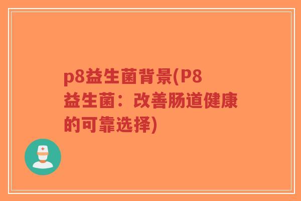 p8益生菌背景(P8益生菌:改善肠道健康的可靠选择)-第1张图片-超越 p8益生菌背景(P8益生菌:改善肠道健康的可靠选择)-第1张图片-超越