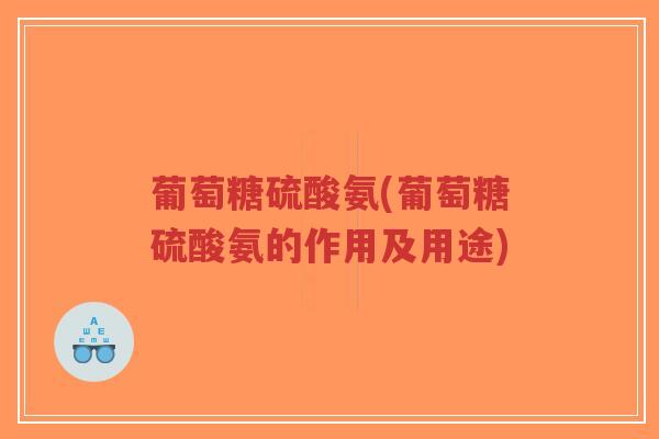 葡萄糖硫酸氨(葡萄糖硫酸氨的作用及用途)-第1张图片-超越 葡萄糖硫酸氨(葡萄糖硫酸氨的作用及用途)-第1张图片-超越
