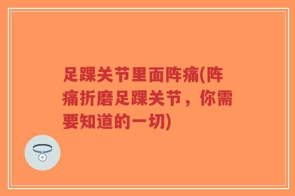 足踝关节里面阵痛(阵痛折磨足踝关节,你需要知道的一切)-第1张图片-超越 足踝关节里面阵痛(阵痛折磨足踝关节,你需要知道的一切)-第1张图片-超越