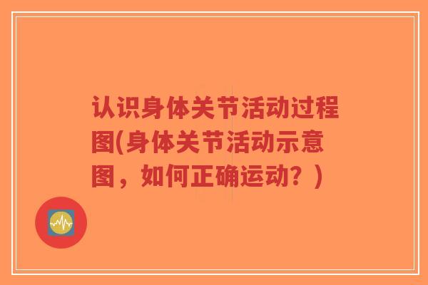 认识身体关节活动过程图(身体关节活动示意图，如何正确运动？)-第1张图片-超越