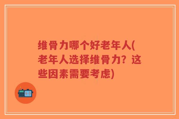 维骨力哪个好老年人(老年人选择维骨力?这些因素需要考虑)-第1张图片-超越 维骨力哪个好老年人(老年人选择维骨力?这些因素需要考虑)-第1张图片-超越