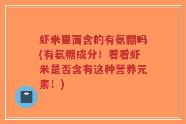 虾米里面含的有氨糖吗(有氨糖成分!看看虾米是否含有这种营养元素!)-第1张图片-超越 虾米里面含的有氨糖吗(有氨糖成分!看看虾米是否含有这种营养元素!)-第1张图片-超越