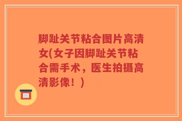 脚趾关节粘合图片高清女(女子因脚趾关节粘合需手术,医生拍摄高清影像!)-第1张图片-超越 脚趾关节粘合图片高清女(女子因脚趾关节粘合需手术,医生拍摄高清影像!)-第1张图片-超越