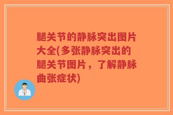 腿关节的静脉突出图片大全(多张静脉突出的腿关节图片,了解静脉曲张症状)-第1张图片-超越 腿关节的静脉突出图片大全(多张静脉突出的腿关节图片,了解静脉曲张症状)-第1张图片-超越