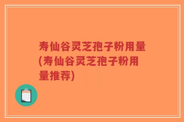 寿仙谷灵芝孢子粉用量(寿仙谷灵芝孢子粉用量推荐)-第1张图片-超越