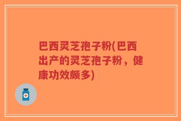巴西灵芝孢子粉(巴西出产的灵芝孢子粉,健康功效颇多)-第1张图片-超越 巴西灵芝孢子粉(巴西出产的灵芝孢子粉,健康功效颇多)-第1张图片-超越