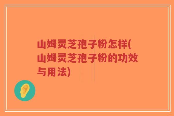 山姆灵芝孢子粉怎样(山姆灵芝孢子粉的功效与用法)-第1张图片-超越 山姆灵芝孢子粉怎样(山姆灵芝孢子粉的功效与用法)-第1张图片-超越