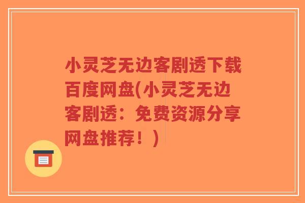 小灵芝无边客剧透下载百度网盘(小灵芝无边客剧透:免费资源分享网盘推荐!)-第1张图片-超越 小灵芝无边客剧透下载百度网盘(小灵芝无边客剧透:免费资源分享网盘推荐!)-第1张图片-超越