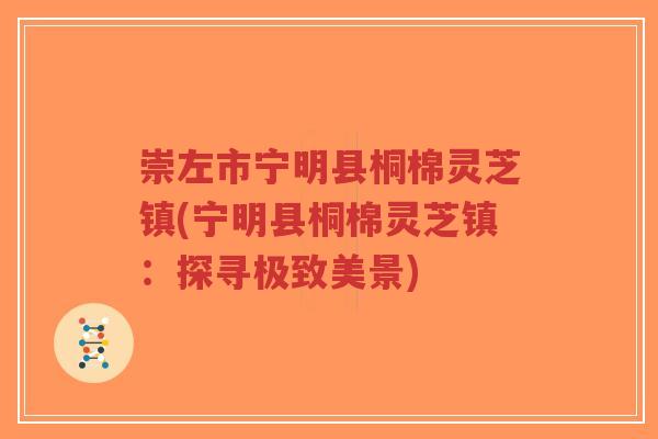 崇左市宁明县桐棉灵芝镇(宁明县桐棉灵芝镇:探寻极致美景)-第1张图片-超越 崇左市宁明县桐棉灵芝镇(宁明县桐棉灵芝镇:探寻极致美景)-第1张图片-超越