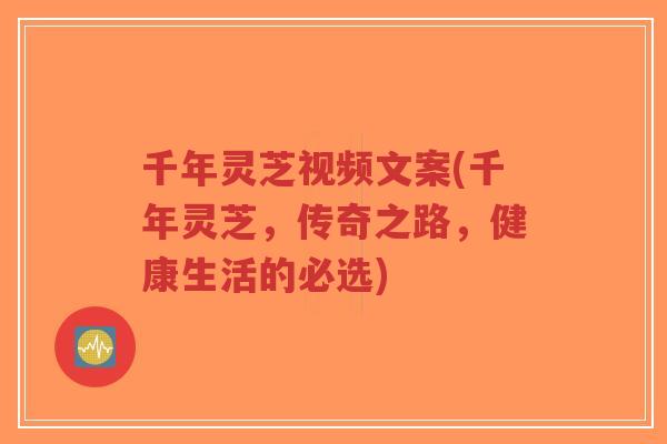 千年灵芝视频文案(千年灵芝,传奇之路,健康生活的必选)-第1张图片-超越 千年灵芝视频文案(千年灵芝,传奇之路,健康生活的必选)-第1张图片-超越