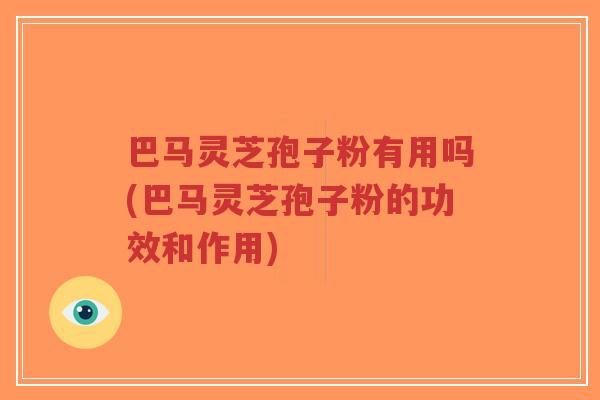 巴马灵芝孢子粉有用吗(巴马灵芝孢子粉的功效和作用)-第1张图片-超越 巴马灵芝孢子粉有用吗(巴马灵芝孢子粉的功效和作用)-第1张图片-超越
