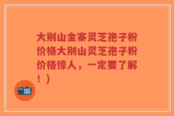 大别山金寨灵芝孢子粉价格大别山灵芝孢子粉价格惊人，一定要了解！)-第1张图片-超越