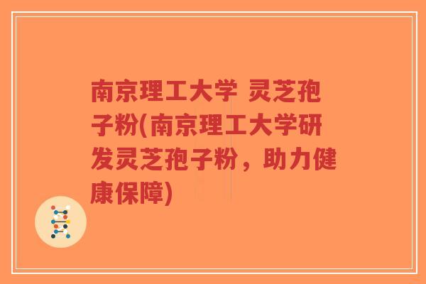 南京理工大学 灵芝孢子粉(南京理工大学研发灵芝孢子粉,助力健康保障)-第1张图片-超越 南京理工大学 灵芝孢子粉(南京理工大学研发灵芝孢子粉,助力健康保障)-第1张图片-超越