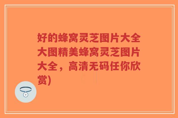 好的蜂窝灵芝图片大全大图精美蜂窝灵芝图片大全,高清无码任你欣赏)-第1张图片-超越 好的蜂窝灵芝图片大全大图精美蜂窝灵芝图片大全,高清无码任你欣赏)-第1张图片-超越