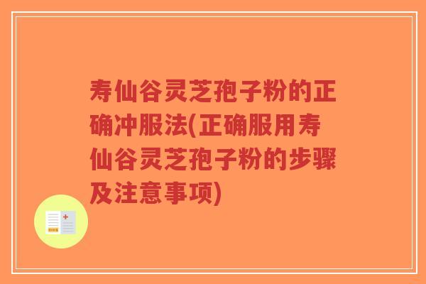 寿仙谷灵芝孢子粉的正确冲服法(正确服用寿仙谷灵芝孢子粉的步骤及注意事项)-第1张图片-超越