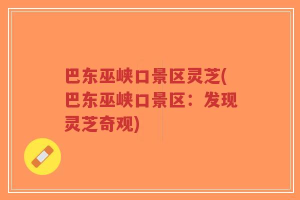 巴东巫峡口景区灵芝(巴东巫峡口景区:发现灵芝奇观)-第1张图片-超越 巴东巫峡口景区灵芝(巴东巫峡口景区:发现灵芝奇观)-第1张图片-超越