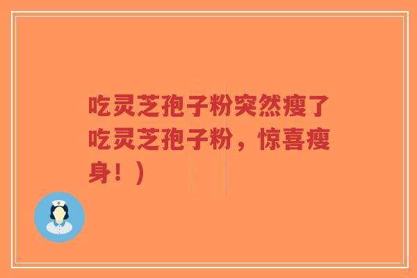 吃灵芝孢子粉突然瘦了吃灵芝孢子粉,惊喜瘦身!)-第1张图片-超越 吃灵芝孢子粉突然瘦了吃灵芝孢子粉,惊喜瘦身!)-第1张图片-超越