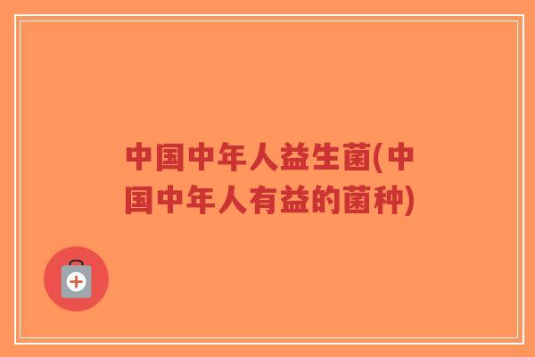 中国中年人益生菌(中国中年人有益的菌种)-第1张图片-超越 中国中年人益生菌(中国中年人有益的菌种)-第1张图片-超越